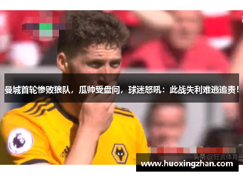 曼城首轮惨败狼队，瓜帅受盘问，球迷怒吼：此战失利难逃追责！