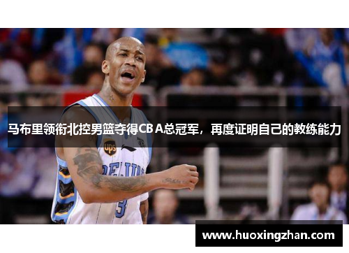 马布里领衔北控男篮夺得CBA总冠军，再度证明自己的教练能力