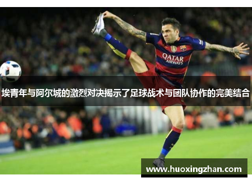 埃青年与阿尔城的激烈对决揭示了足球战术与团队协作的完美结合