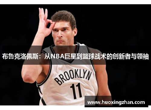 布鲁克洛佩斯：从NBA巨星到篮球战术的创新者与领袖
