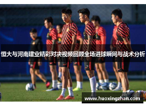 恒大与河南建业精彩对决视频回顾全场进球瞬间与战术分析