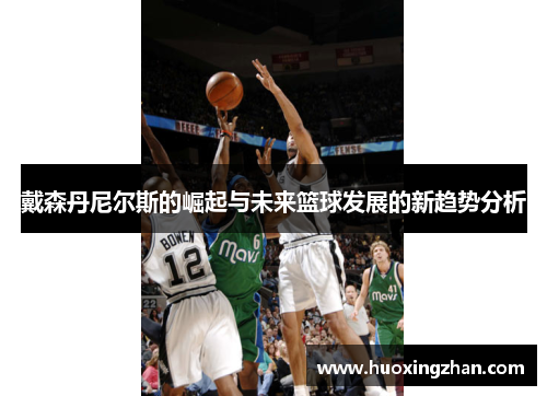 戴森丹尼尔斯的崛起与未来篮球发展的新趋势分析