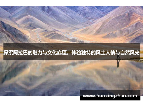 探索阿拉巴的魅力与文化底蕴，体验独特的风土人情与自然风光