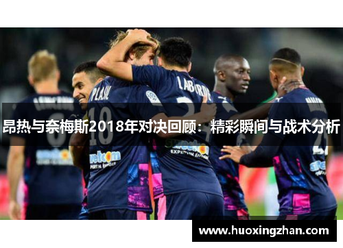 昂热与奈梅斯2018年对决回顾：精彩瞬间与战术分析