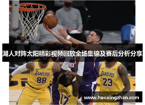 湖人对阵太阳精彩视频回放全场集锦及赛后分析分享