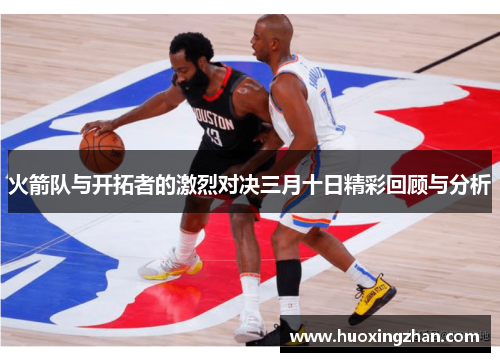 火箭队与开拓者的激烈对决三月十日精彩回顾与分析