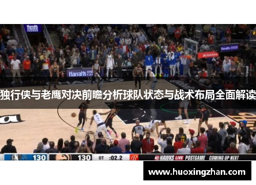 独行侠与老鹰对决前瞻分析球队状态与战术布局全面解读