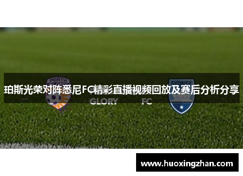 珀斯光荣对阵悉尼FC精彩直播视频回放及赛后分析分享